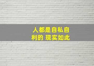 人都是自私自利的 现实如此